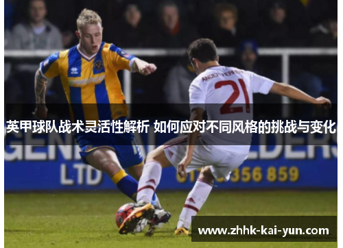 英甲球队战术灵活性解析 如何应对不同风格的挑战与变化