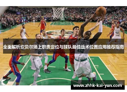 全面解析坎贝尔场上职责定位与球队最佳战术位置应用推荐指南