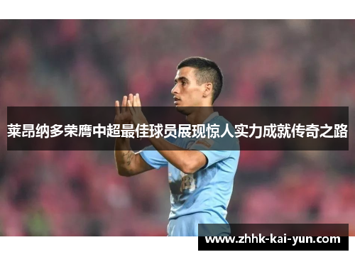 莱昂纳多荣膺中超最佳球员展现惊人实力成就传奇之路