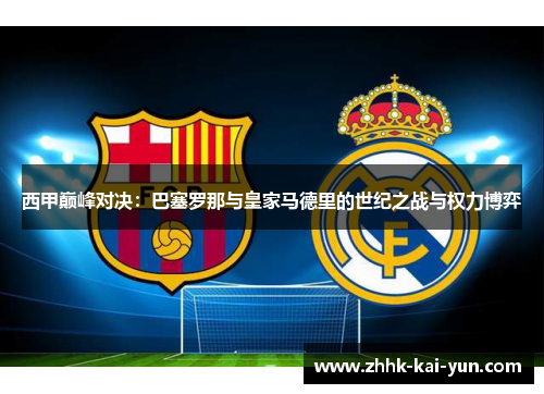 西甲巅峰对决：巴塞罗那与皇家马德里的世纪之战与权力博弈