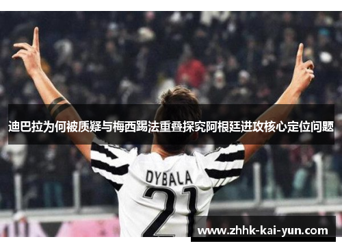 迪巴拉为何被质疑与梅西踢法重叠探究阿根廷进攻核心定位问题