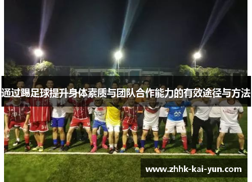 通过踢足球提升身体素质与团队合作能力的有效途径与方法