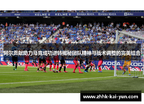 阿尔贡献助力马竞成功逆转揭秘团队精神与战术调整的完美结合