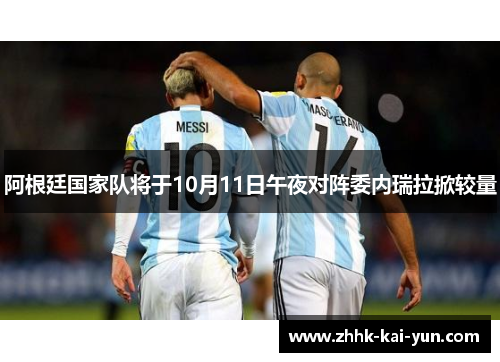 阿根廷国家队将于10月11日午夜对阵委内瑞拉掀较量