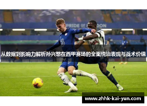 从数据到影响力解析孙兴慜在西甲赛场的全面统治表现与战术价值