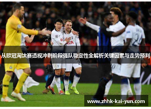 从欧冠淘汰赛透视冲刺阶段强队稳定性全解析关键因素与走势预判