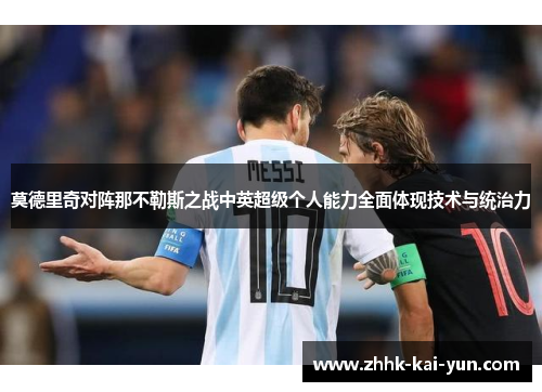 莫德里奇对阵那不勒斯之战中英超级个人能力全面体现技术与统治力